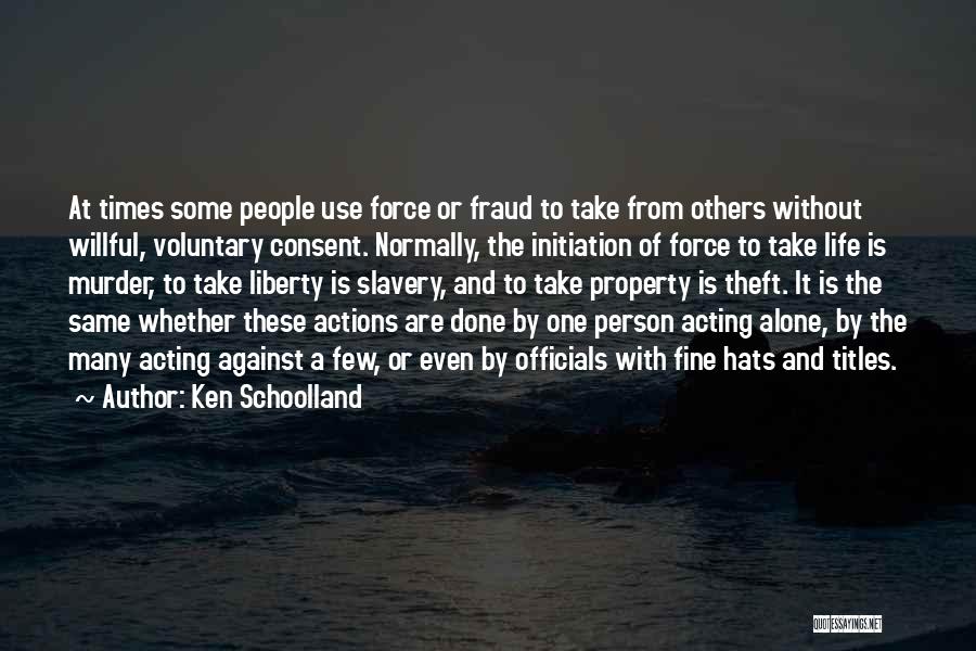 Ken Schoolland Quotes: At Times Some People Use Force Or Fraud To Take From Others Without Willful, Voluntary Consent. Normally, The Initiation Of