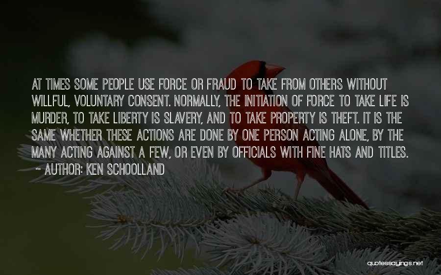 Ken Schoolland Quotes: At Times Some People Use Force Or Fraud To Take From Others Without Willful, Voluntary Consent. Normally, The Initiation Of