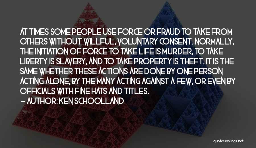 Ken Schoolland Quotes: At Times Some People Use Force Or Fraud To Take From Others Without Willful, Voluntary Consent. Normally, The Initiation Of