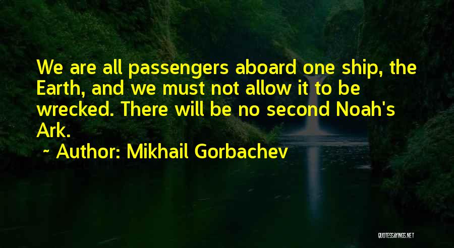 Mikhail Gorbachev Quotes: We Are All Passengers Aboard One Ship, The Earth, And We Must Not Allow It To Be Wrecked. There Will