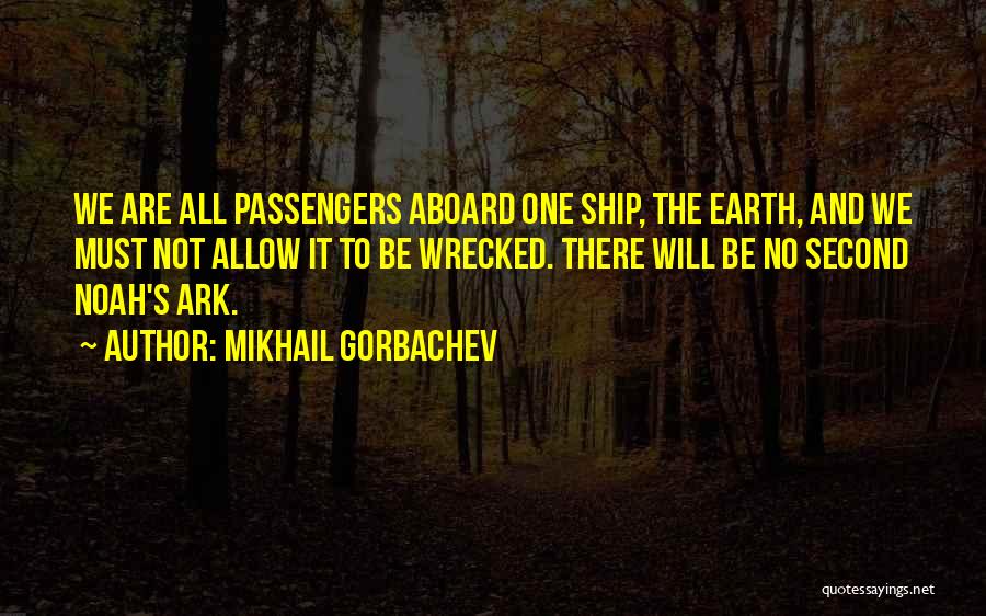 Mikhail Gorbachev Quotes: We Are All Passengers Aboard One Ship, The Earth, And We Must Not Allow It To Be Wrecked. There Will