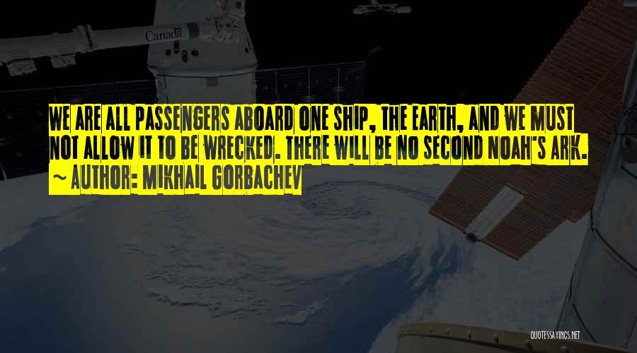 Mikhail Gorbachev Quotes: We Are All Passengers Aboard One Ship, The Earth, And We Must Not Allow It To Be Wrecked. There Will