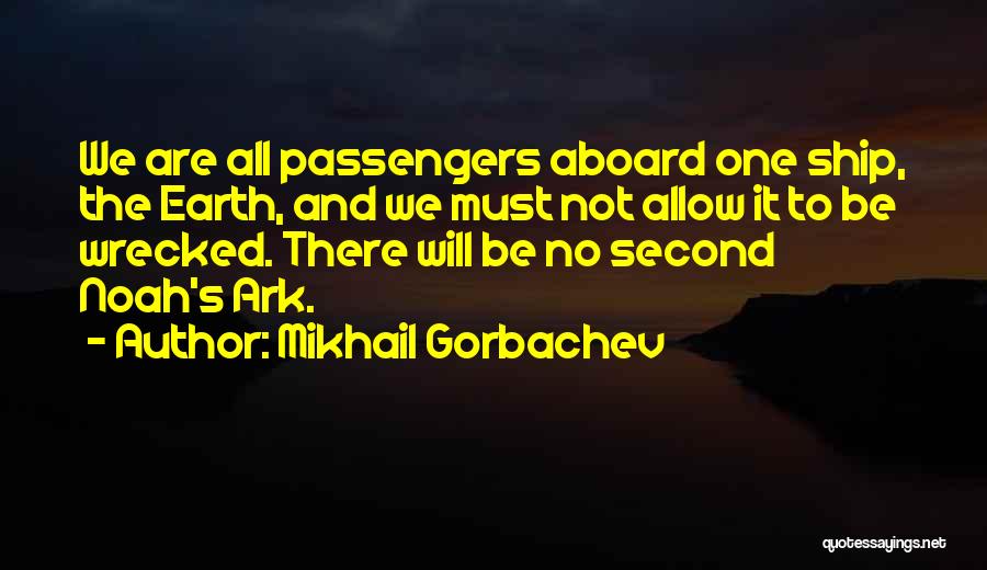 Mikhail Gorbachev Quotes: We Are All Passengers Aboard One Ship, The Earth, And We Must Not Allow It To Be Wrecked. There Will