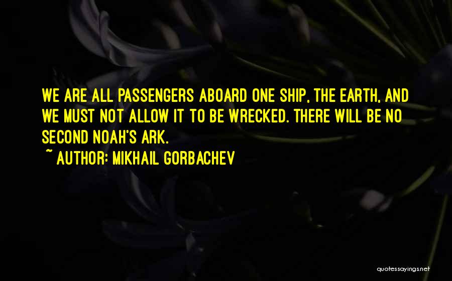 Mikhail Gorbachev Quotes: We Are All Passengers Aboard One Ship, The Earth, And We Must Not Allow It To Be Wrecked. There Will