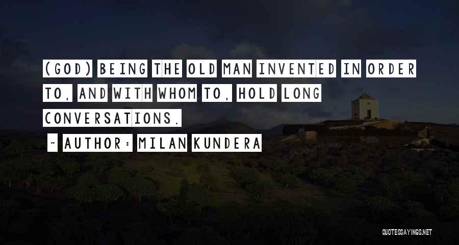 Milan Kundera Quotes: (god) Being The Old Man Invented In Order To, And With Whom To, Hold Long Conversations.