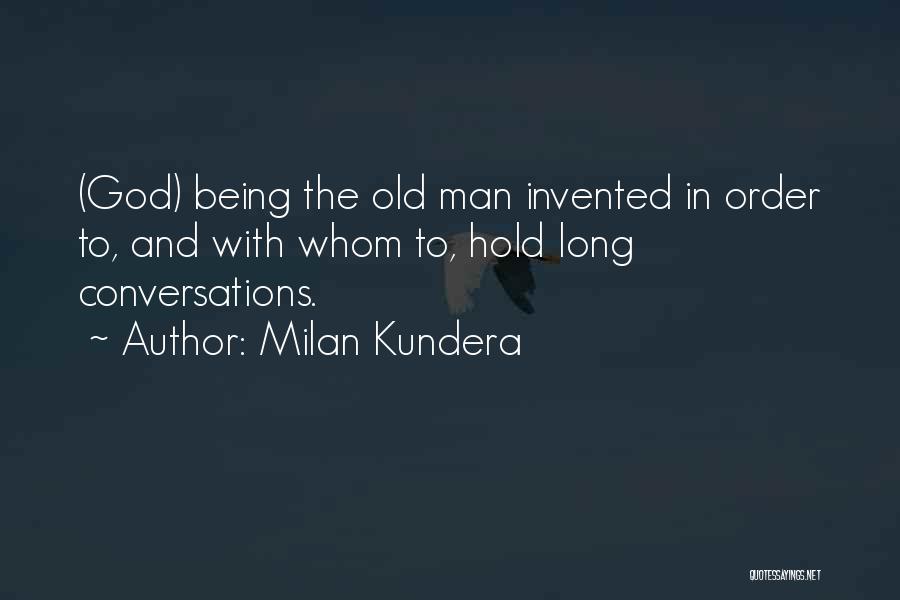 Milan Kundera Quotes: (god) Being The Old Man Invented In Order To, And With Whom To, Hold Long Conversations.