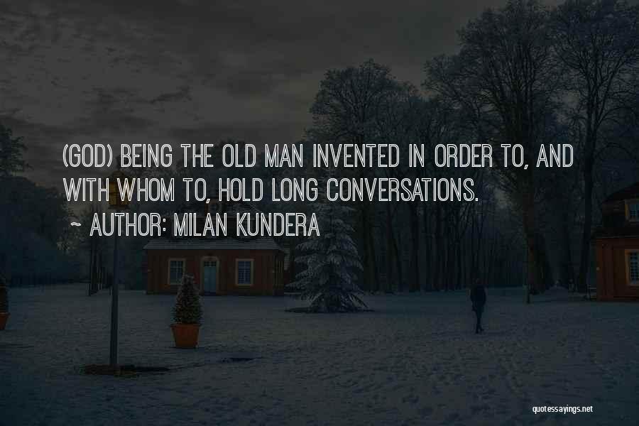 Milan Kundera Quotes: (god) Being The Old Man Invented In Order To, And With Whom To, Hold Long Conversations.