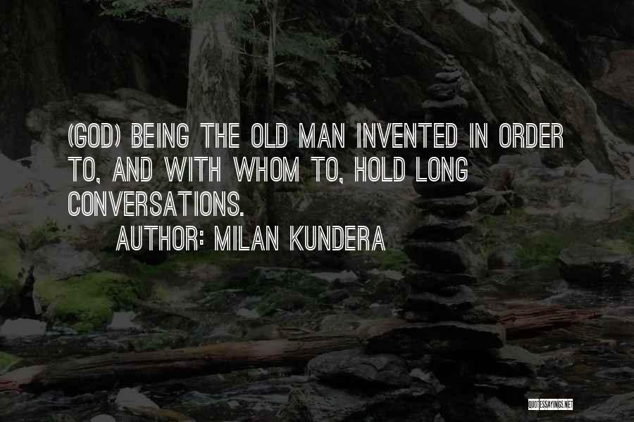 Milan Kundera Quotes: (god) Being The Old Man Invented In Order To, And With Whom To, Hold Long Conversations.