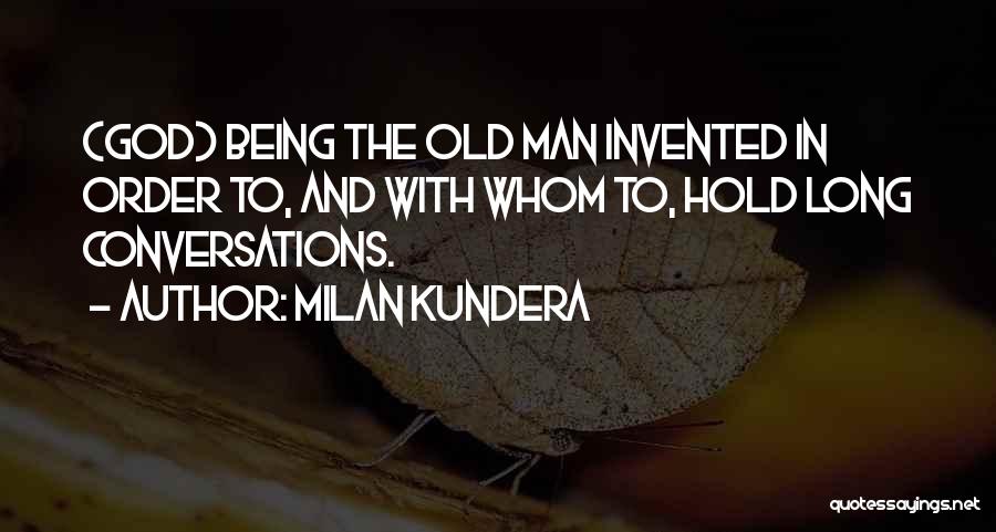 Milan Kundera Quotes: (god) Being The Old Man Invented In Order To, And With Whom To, Hold Long Conversations.