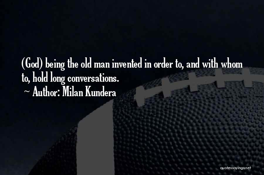 Milan Kundera Quotes: (god) Being The Old Man Invented In Order To, And With Whom To, Hold Long Conversations.