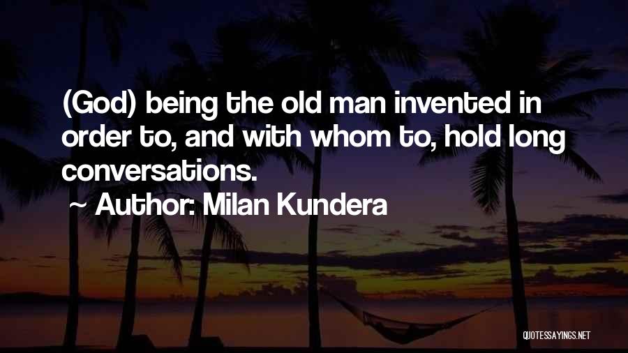 Milan Kundera Quotes: (god) Being The Old Man Invented In Order To, And With Whom To, Hold Long Conversations.