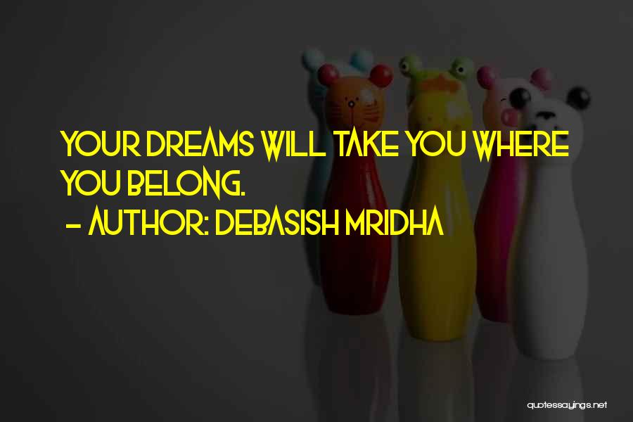 Debasish Mridha Quotes: Your Dreams Will Take You Where You Belong.