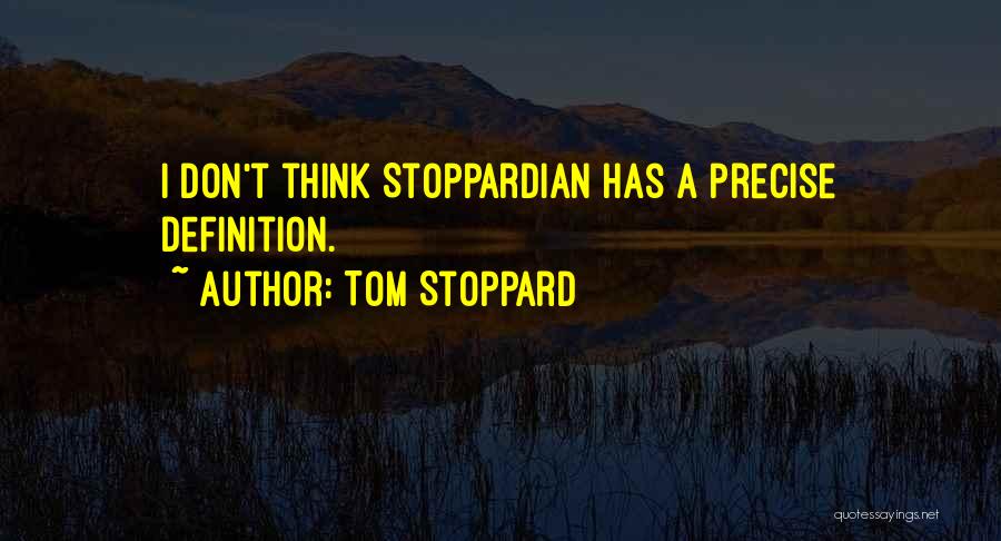 Tom Stoppard Quotes: I Don't Think Stoppardian Has A Precise Definition.