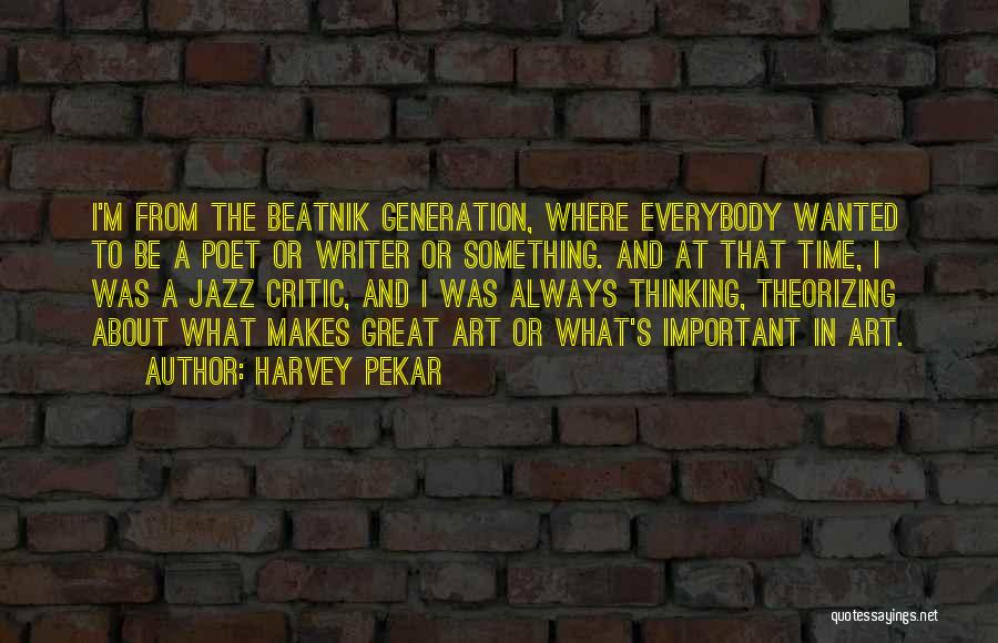 Harvey Pekar Quotes: I'm From The Beatnik Generation, Where Everybody Wanted To Be A Poet Or Writer Or Something. And At That Time,