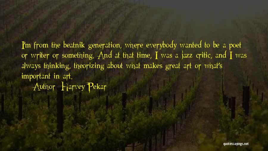 Harvey Pekar Quotes: I'm From The Beatnik Generation, Where Everybody Wanted To Be A Poet Or Writer Or Something. And At That Time,