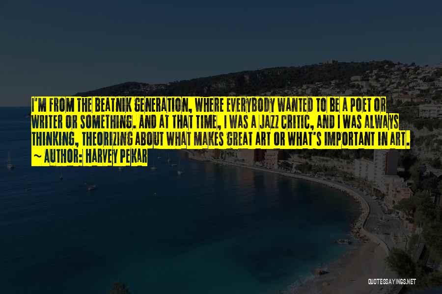 Harvey Pekar Quotes: I'm From The Beatnik Generation, Where Everybody Wanted To Be A Poet Or Writer Or Something. And At That Time,