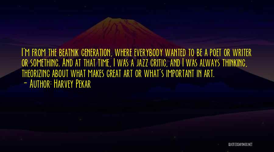 Harvey Pekar Quotes: I'm From The Beatnik Generation, Where Everybody Wanted To Be A Poet Or Writer Or Something. And At That Time,