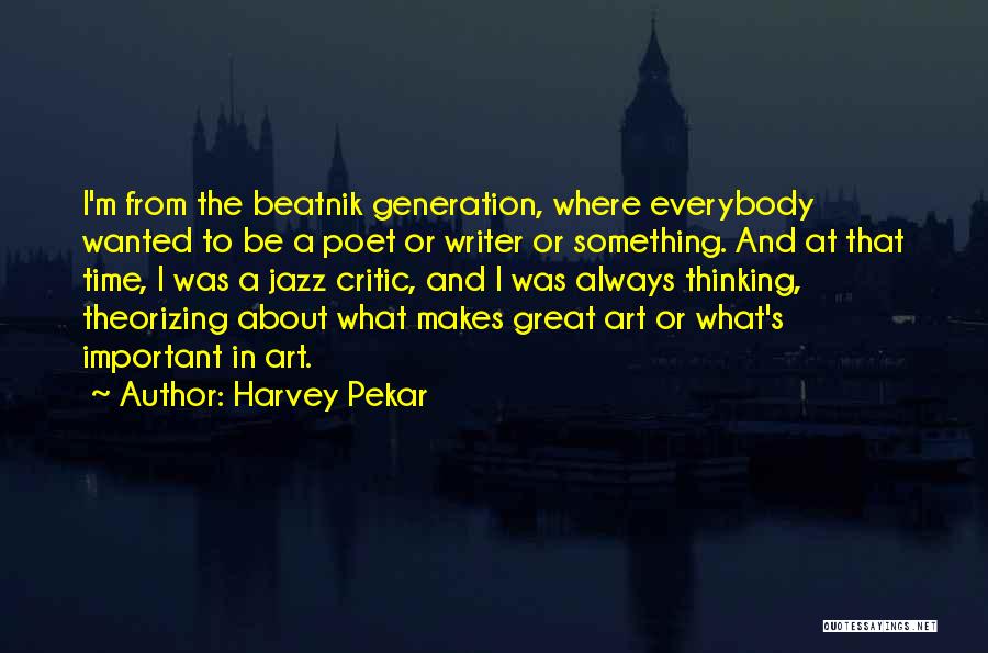 Harvey Pekar Quotes: I'm From The Beatnik Generation, Where Everybody Wanted To Be A Poet Or Writer Or Something. And At That Time,