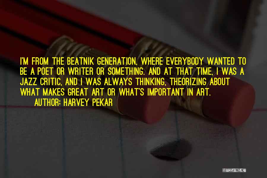 Harvey Pekar Quotes: I'm From The Beatnik Generation, Where Everybody Wanted To Be A Poet Or Writer Or Something. And At That Time,