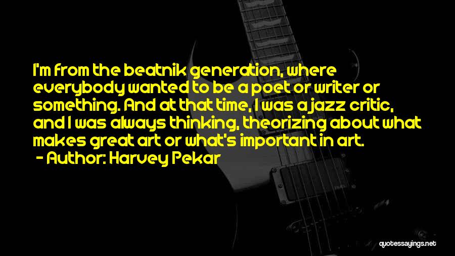 Harvey Pekar Quotes: I'm From The Beatnik Generation, Where Everybody Wanted To Be A Poet Or Writer Or Something. And At That Time,