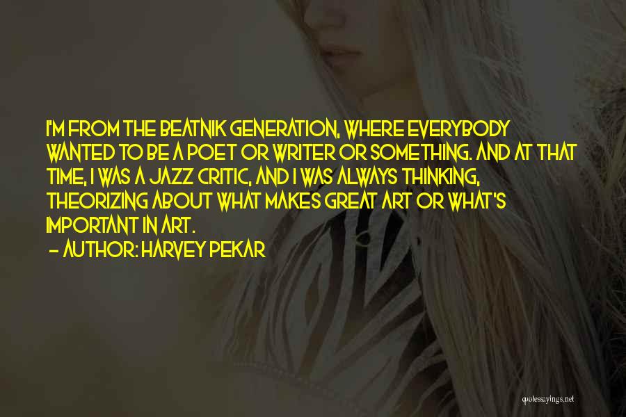 Harvey Pekar Quotes: I'm From The Beatnik Generation, Where Everybody Wanted To Be A Poet Or Writer Or Something. And At That Time,