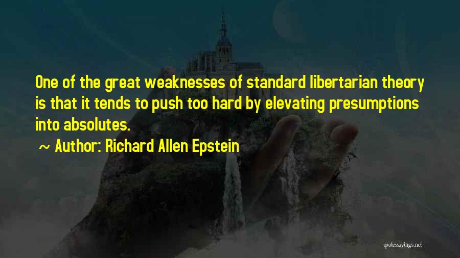 Richard Allen Epstein Quotes: One Of The Great Weaknesses Of Standard Libertarian Theory Is That It Tends To Push Too Hard By Elevating Presumptions