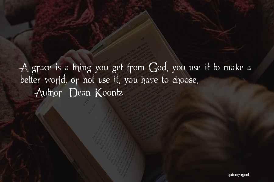 Dean Koontz Quotes: A Grace Is A Thing You Get From God, You Use It To Make A Better World, Or Not Use