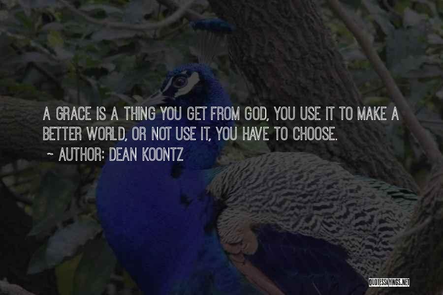 Dean Koontz Quotes: A Grace Is A Thing You Get From God, You Use It To Make A Better World, Or Not Use