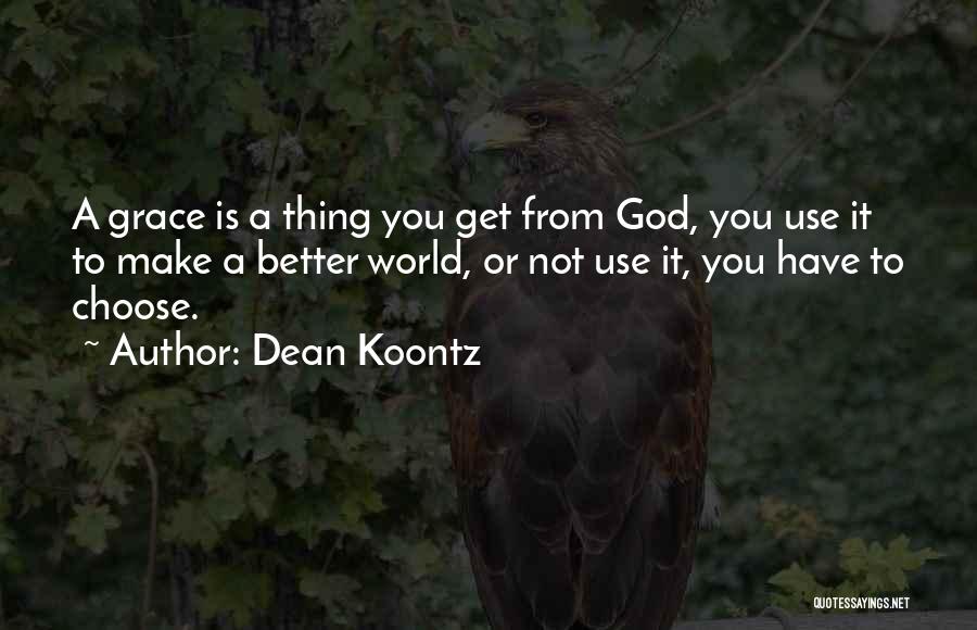 Dean Koontz Quotes: A Grace Is A Thing You Get From God, You Use It To Make A Better World, Or Not Use