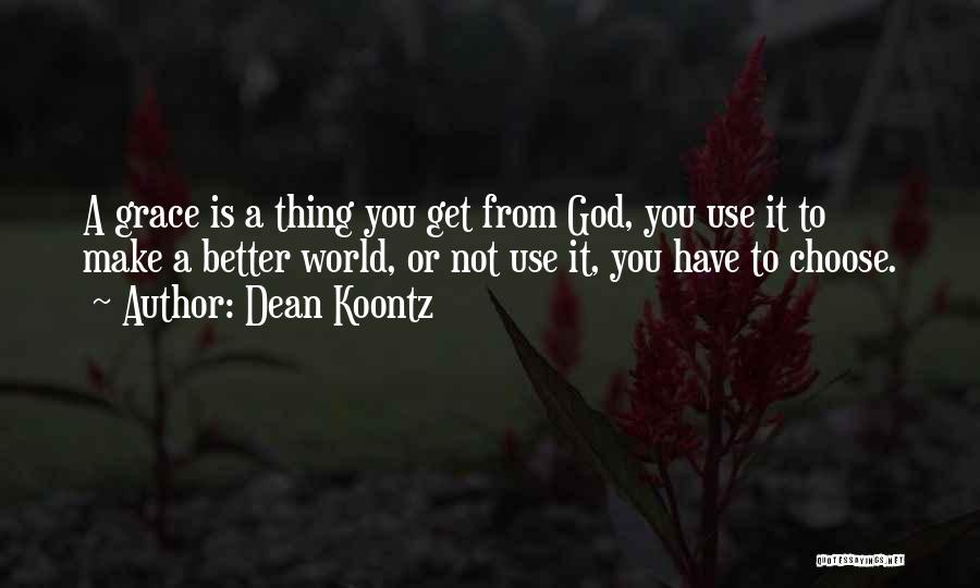 Dean Koontz Quotes: A Grace Is A Thing You Get From God, You Use It To Make A Better World, Or Not Use