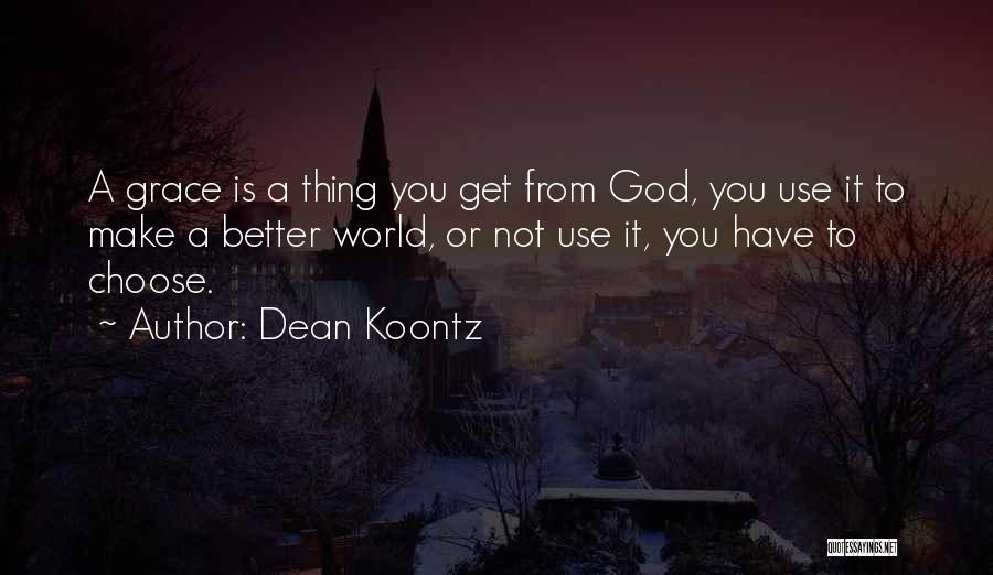 Dean Koontz Quotes: A Grace Is A Thing You Get From God, You Use It To Make A Better World, Or Not Use