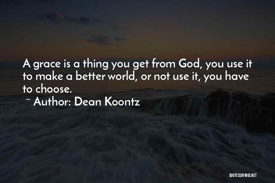 Dean Koontz Quotes: A Grace Is A Thing You Get From God, You Use It To Make A Better World, Or Not Use