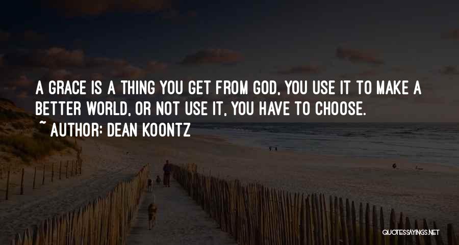 Dean Koontz Quotes: A Grace Is A Thing You Get From God, You Use It To Make A Better World, Or Not Use