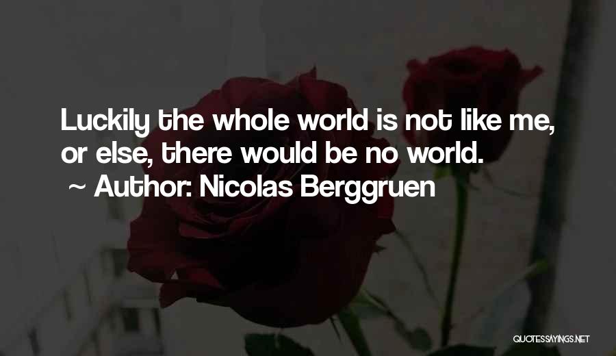 Nicolas Berggruen Quotes: Luckily The Whole World Is Not Like Me, Or Else, There Would Be No World.
