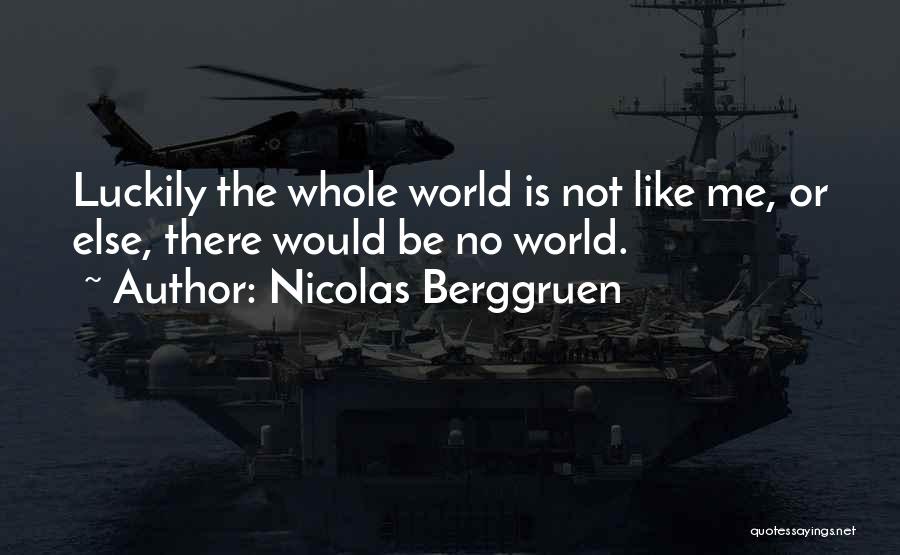 Nicolas Berggruen Quotes: Luckily The Whole World Is Not Like Me, Or Else, There Would Be No World.