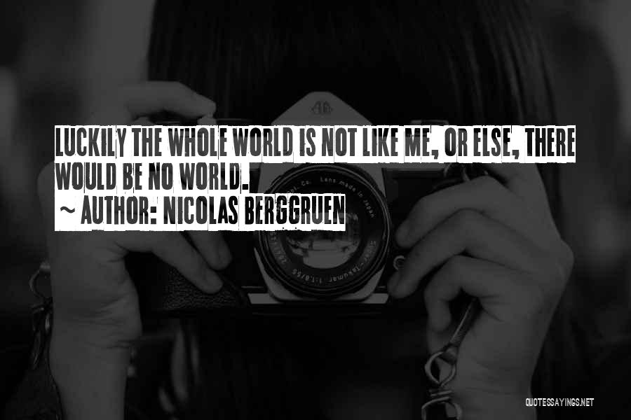 Nicolas Berggruen Quotes: Luckily The Whole World Is Not Like Me, Or Else, There Would Be No World.