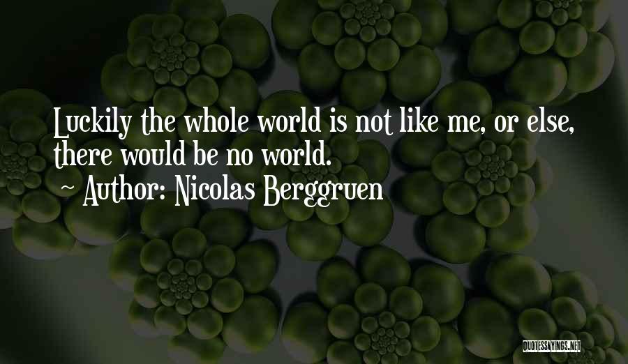 Nicolas Berggruen Quotes: Luckily The Whole World Is Not Like Me, Or Else, There Would Be No World.