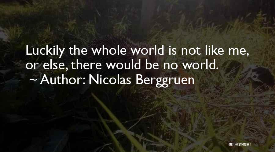 Nicolas Berggruen Quotes: Luckily The Whole World Is Not Like Me, Or Else, There Would Be No World.