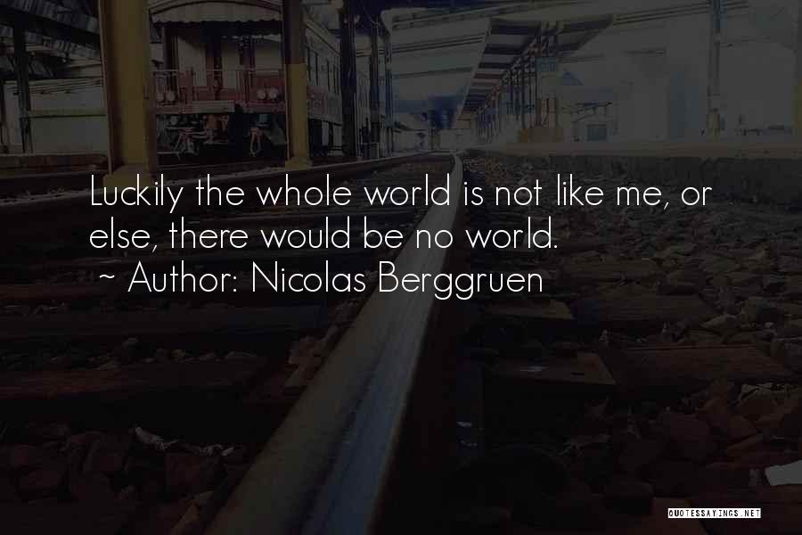 Nicolas Berggruen Quotes: Luckily The Whole World Is Not Like Me, Or Else, There Would Be No World.