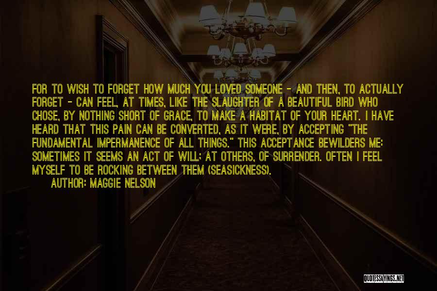 Maggie Nelson Quotes: For To Wish To Forget How Much You Loved Someone - And Then, To Actually Forget - Can Feel, At