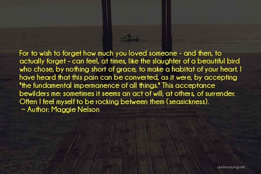 Maggie Nelson Quotes: For To Wish To Forget How Much You Loved Someone - And Then, To Actually Forget - Can Feel, At
