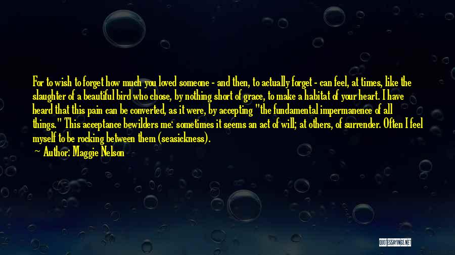 Maggie Nelson Quotes: For To Wish To Forget How Much You Loved Someone - And Then, To Actually Forget - Can Feel, At