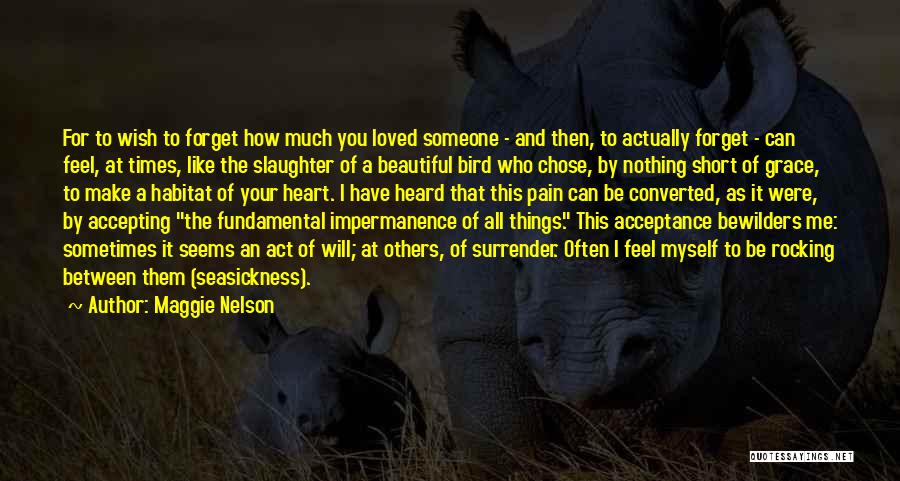 Maggie Nelson Quotes: For To Wish To Forget How Much You Loved Someone - And Then, To Actually Forget - Can Feel, At