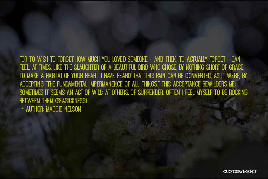 Maggie Nelson Quotes: For To Wish To Forget How Much You Loved Someone - And Then, To Actually Forget - Can Feel, At