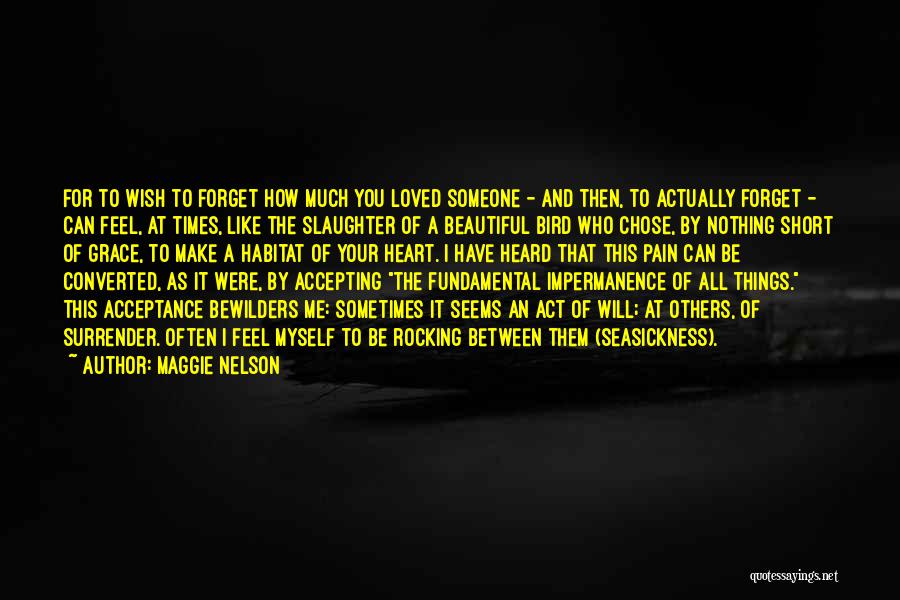 Maggie Nelson Quotes: For To Wish To Forget How Much You Loved Someone - And Then, To Actually Forget - Can Feel, At