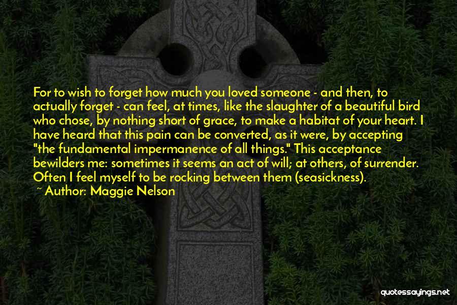 Maggie Nelson Quotes: For To Wish To Forget How Much You Loved Someone - And Then, To Actually Forget - Can Feel, At