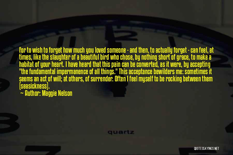 Maggie Nelson Quotes: For To Wish To Forget How Much You Loved Someone - And Then, To Actually Forget - Can Feel, At