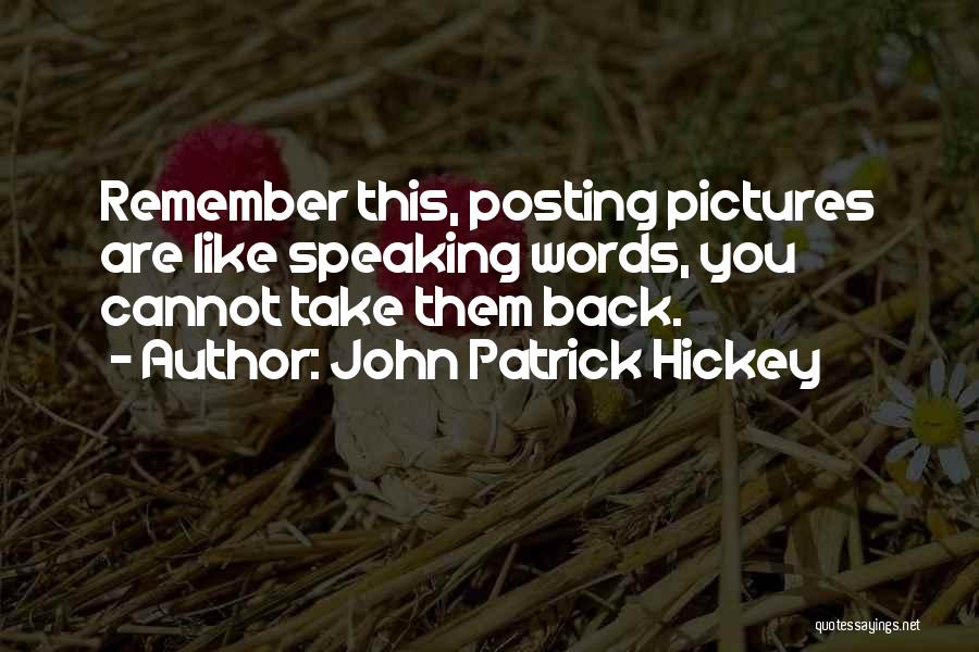 John Patrick Hickey Quotes: Remember This, Posting Pictures Are Like Speaking Words, You Cannot Take Them Back.