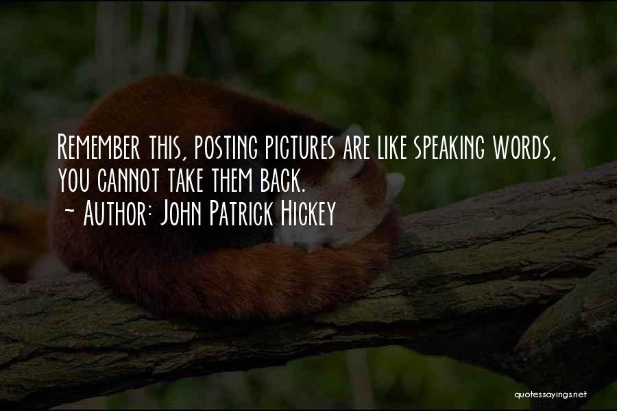 John Patrick Hickey Quotes: Remember This, Posting Pictures Are Like Speaking Words, You Cannot Take Them Back.