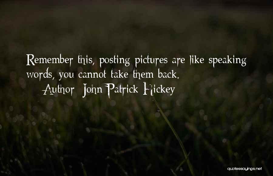 John Patrick Hickey Quotes: Remember This, Posting Pictures Are Like Speaking Words, You Cannot Take Them Back.